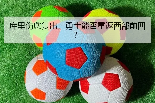 库里伤愈复出，勇士能否重返西部前四？